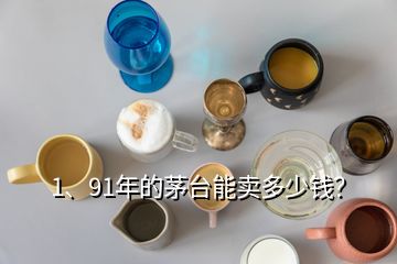 1、91年的茅臺(tái)能賣多少錢？