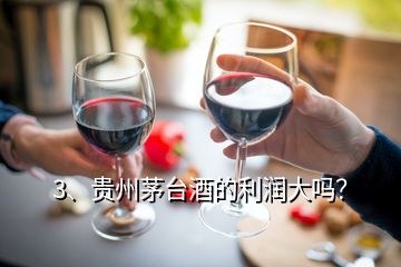 3、貴州茅臺酒的利潤大嗎？