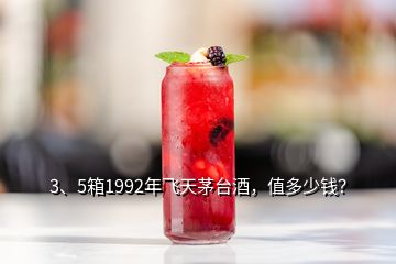 3、5箱1992年飛天茅臺酒，值多少錢？