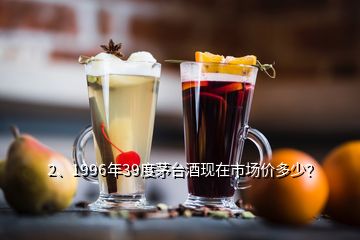 2、1996年39度茅臺(tái)酒現(xiàn)在市場(chǎng)價(jià)多少？