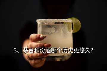 3、茅臺和汾酒哪個歷史更悠久？