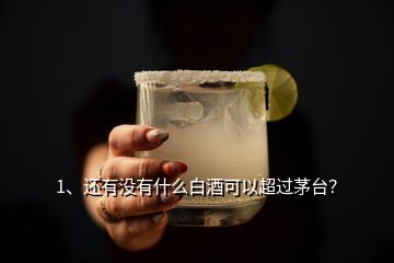 1、還有沒有什么白酒可以超過茅臺？