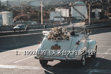 1、1992年的飛天茅臺大約多少錢？