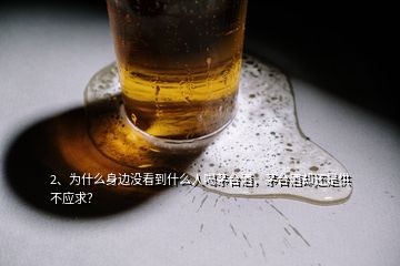 2、為什么身邊沒看到什么人喝茅臺酒，茅臺酒卻還是供不應(yīng)求？