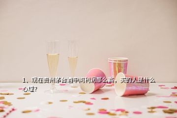 1、現(xiàn)在貴州茅臺(tái)酒中間利潤(rùn)那么高，買的人是什么心理？