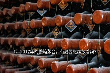 1、2017年的整箱茅臺，有必要繼續(xù)放著嗎？