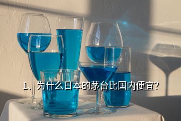 1、為什么日本的茅臺比國內(nèi)便宜？