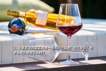 2、大家那里的婚宴用酒一般選擇什么酒？價位多少？用茅臺或五糧液怎么樣？