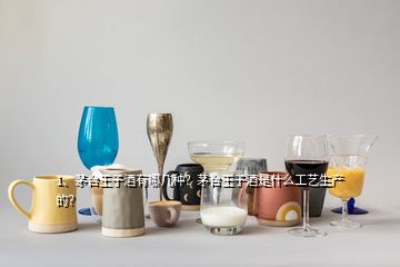 1、茅臺(tái)王子酒有哪幾種？茅臺(tái)王子酒是什么工藝生產(chǎn)的？