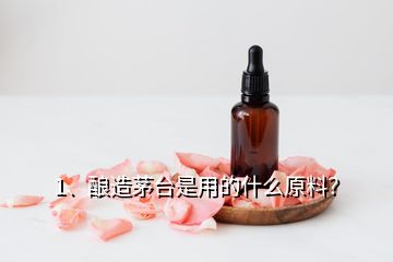 1、釀造茅臺(tái)是用的什么原料？