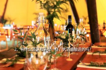 2、有什么酒是和茅臺(tái)一樣，大酒曲釀造的嗎？