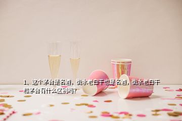 1、這個(gè)茅臺(tái)是名酒，衡水老白干也是名酒，衡水老白干和茅臺(tái)有什么區(qū)別嗎？