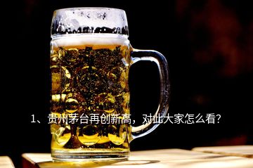 1、貴州茅臺(tái)再創(chuàng)新高，對(duì)此大家怎么看？