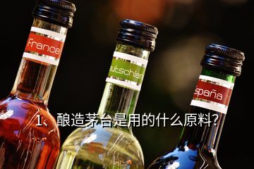 1、釀造茅臺是用的什么原料？