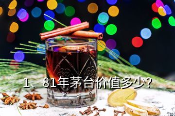 1、81年茅臺(tái)價(jià)值多少？