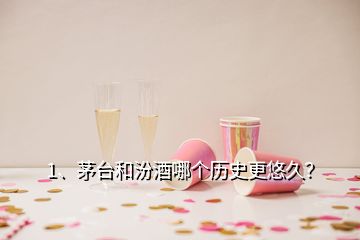 1、茅臺(tái)和汾酒哪個(gè)歷史更悠久？