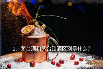 1、茅臺酒和茅臺鎮(zhèn)酒區(qū)別是什么？