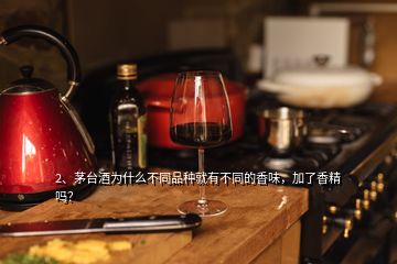 2、茅臺(tái)酒為什么不同品種就有不同的香味，加了香精嗎？