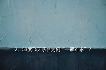 2、53度飛天茅臺為何“一瓶難求”？