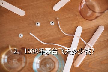 2、1988年茅臺飛天多少錢？