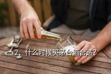 2、什么時候買茅臺酒合適？