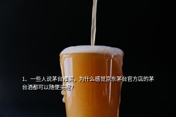 1、一些人說茅臺難買，為什么感覺京東茅臺官方店的茅臺酒都可以隨便買呢？