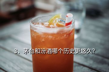 3、茅臺(tái)和汾酒哪個(gè)歷史更悠久？