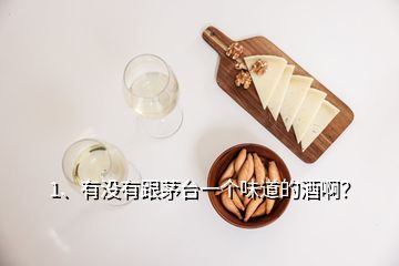 1、有沒有跟茅臺(tái)一個(gè)味道的酒??？