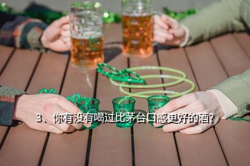 3、你有沒有喝過比茅臺(tái)口感更好的酒？