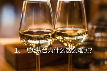 1、飛天茅臺為什么這么難買？