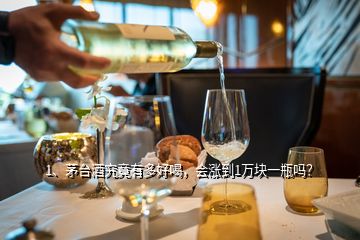 1、茅臺酒究竟有多好喝，會漲到1萬塊一瓶嗎？