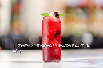 1、茅臺酒好喝的原因是什么？為什么茅臺酒成為了“國酒”？