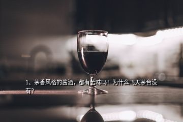 1、茅香風(fēng)格的醬酒，都有苦味嗎！為什么飛天茅臺(tái)沒(méi)有？