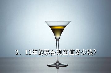 2、13年的茅臺現(xiàn)在值多少錢？