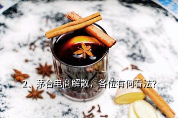 2、茅臺(tái)電商解散，各位有何看法？