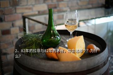 2、82年的拉菲與82年的茅臺(tái)，你會(huì)選哪個(gè)？為什么？