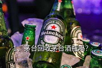 1、茅臺回收茅臺酒瓶嗎？