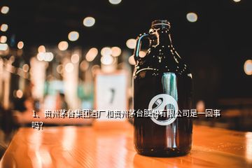 1、貴州茅臺(tái)集團(tuán)酒廠和貴州茅臺(tái)股份有限公司是一回事嗎？