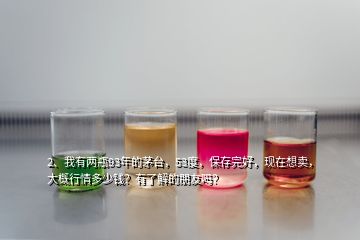 2、我有兩瓶93年的茅臺(tái)，53度，保存完好，現(xiàn)在想賣，大概行情多少錢？有了解的朋友嗎？