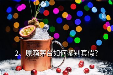 2、原箱茅臺(tái)如何鑒別真假？