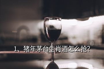 1、豬年茅臺(tái)生肖酒怎么搶？