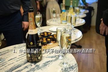 1、什么是基酒？飛天茅臺(tái)的基酒是那種酒酒質(zhì)？