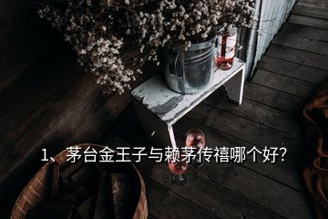 1、茅臺(tái)金王子與賴茅傳禧哪個(gè)好？