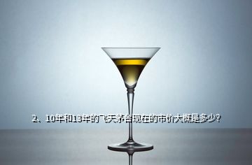 2、10年和13年的飛天茅臺(tái)現(xiàn)在的市價(jià)大概是多少？