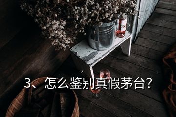 3、怎么鑒別真假茅臺？