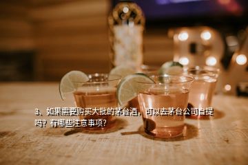 3、如果需要購買大批的茅臺酒，可以去茅臺公司自提嗎？有哪些注意事項(xiàng)？