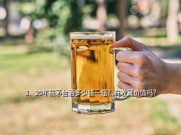 3、20年前茅臺酒多少錢一瓶？有收藏價值嗎？