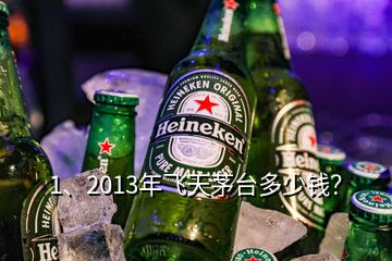 1、2013年飛天茅臺多少錢？