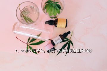 1、96年53度茅臺(tái)，43度飛天茅臺(tái)現(xiàn)在值多少錢？