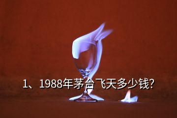 1、1988年茅臺飛天多少錢？